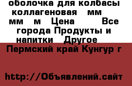 оболочка для колбасы коллагеновая 50мм , 45мм -1м › Цена ­ 25 - Все города Продукты и напитки » Другое   . Пермский край,Кунгур г.